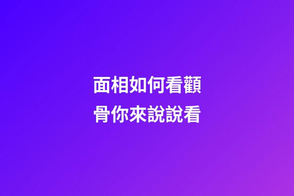 面相如何看顴骨你來說說看