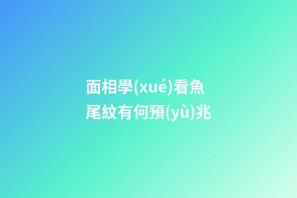 面相學(xué)看魚尾紋有何預(yù)兆?