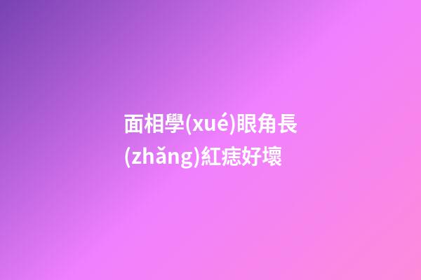 面相學(xué)眼角長(zhǎng)紅痣好壞