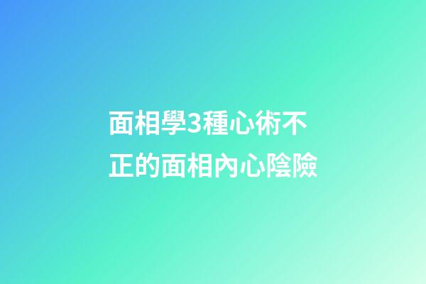 面相學3種心術不正的面相內心陰險
