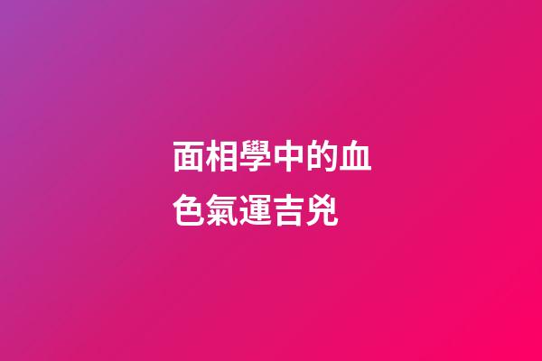 面相學中的血色氣運吉兇