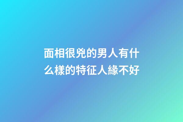 面相很兇的男人有什么樣的特征人緣不好