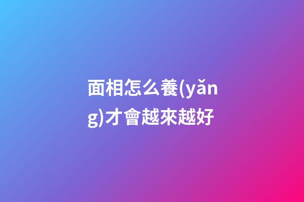 面相怎么養(yǎng)才會越來越好