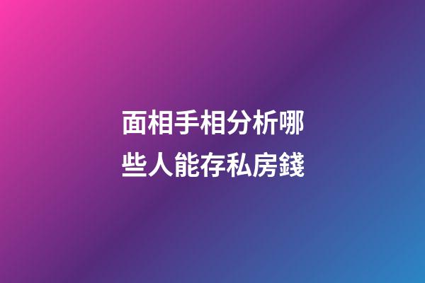 面相手相分析哪些人能存私房錢