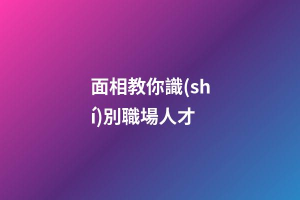 面相教你識(shí)別職場人才