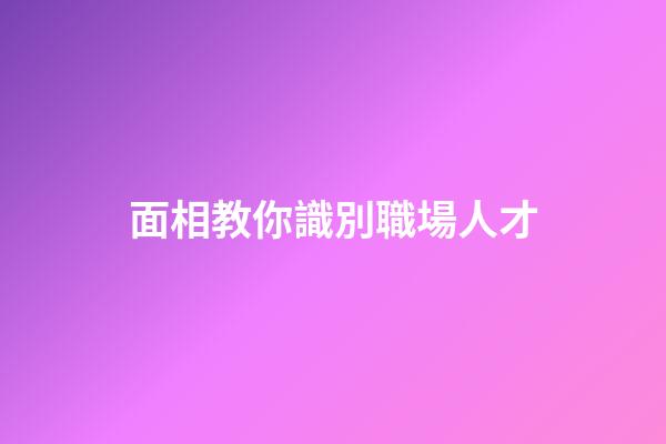 面相教你識別職場人才
