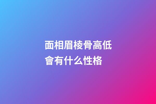 面相眉棱骨高低會有什么性格