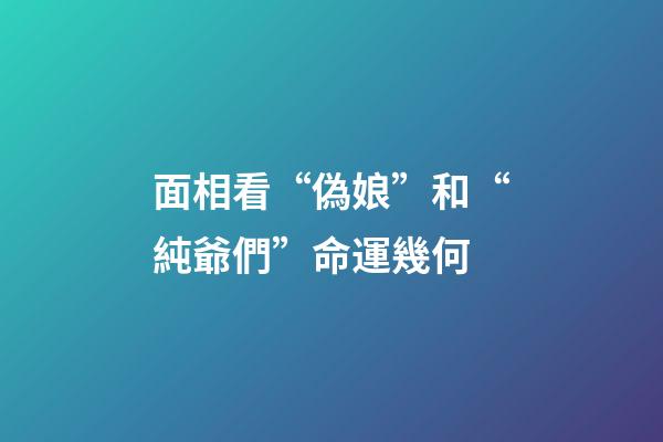 面相看“偽娘”和“純爺們”命運幾何