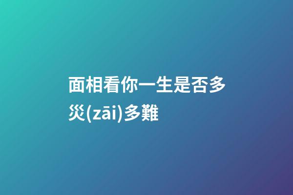 面相看你一生是否多災(zāi)多難