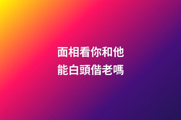 面相看你和他能白頭偕老嗎