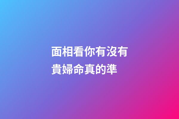 面相看你有沒有貴婦命真的準