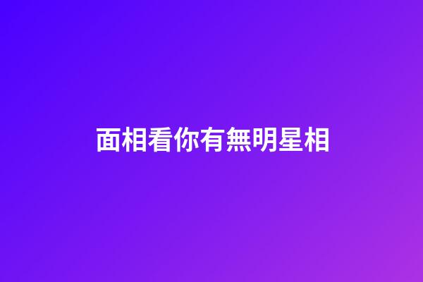 面相看你有無明星相