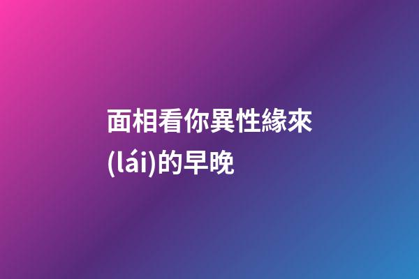 面相看你異性緣來(lái)的早晚