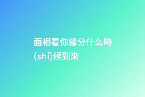 面相看你緣分什么時(shí)候到來