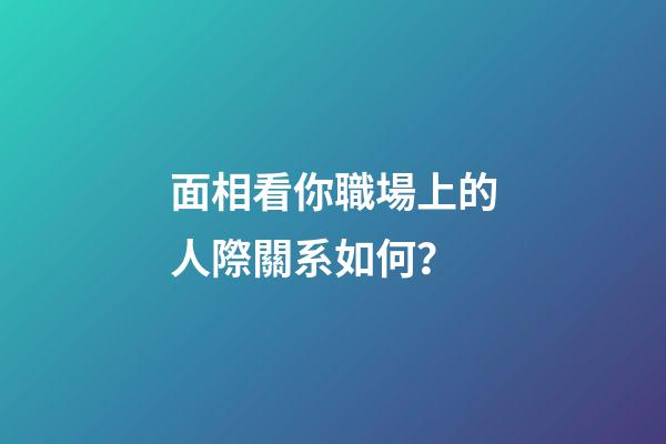 面相看你職場上的人際關系如何？