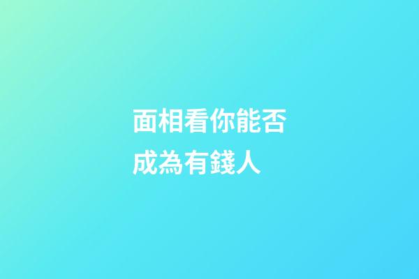 面相看你能否成為有錢人