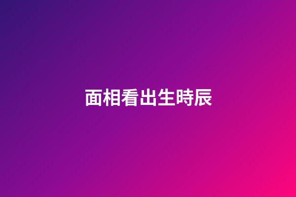面相看出生時辰