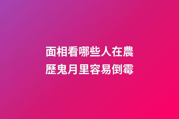 面相看哪些人在農歷鬼月里容易倒霉