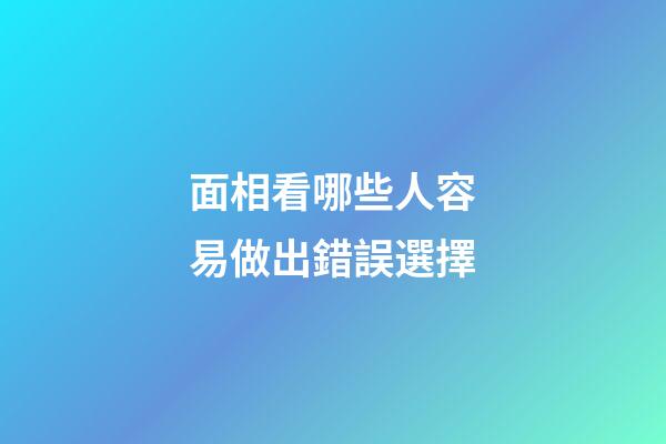 面相看哪些人容易做出錯誤選擇