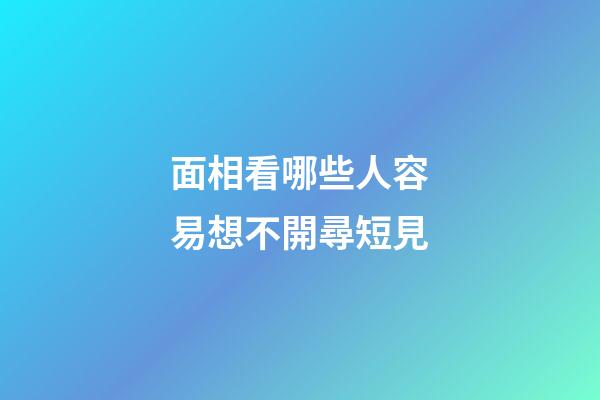 面相看哪些人容易想不開尋短見