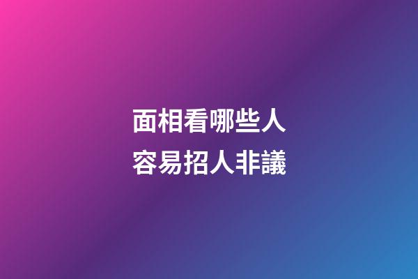 面相看哪些人容易招人非議