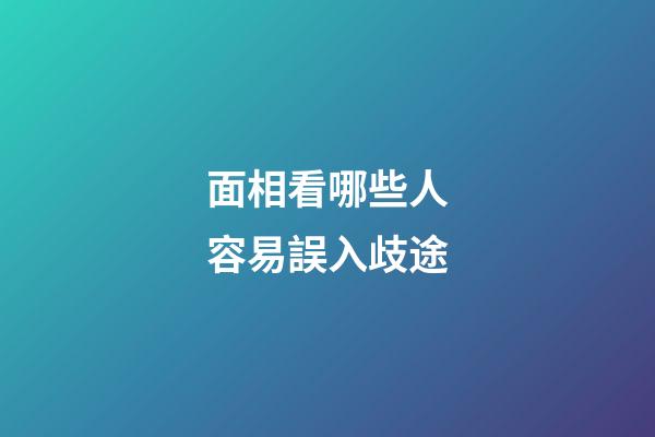 面相看哪些人容易誤入歧途