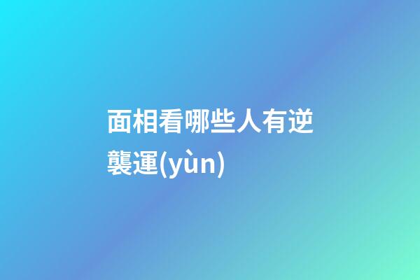 面相看哪些人有逆襲運(yùn)