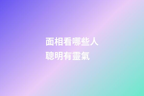 面相看哪些人聰明有靈氣