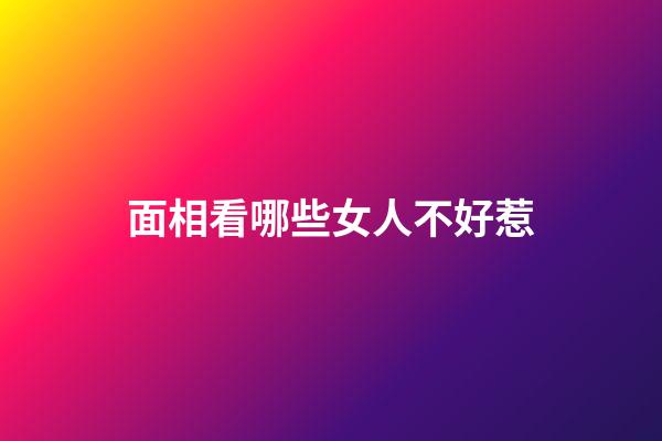 面相看哪些女人不好惹
