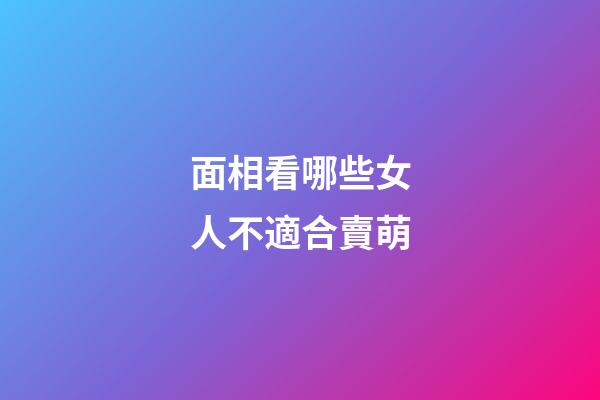 面相看哪些女人不適合賣萌