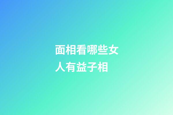面相看哪些女人有益子相