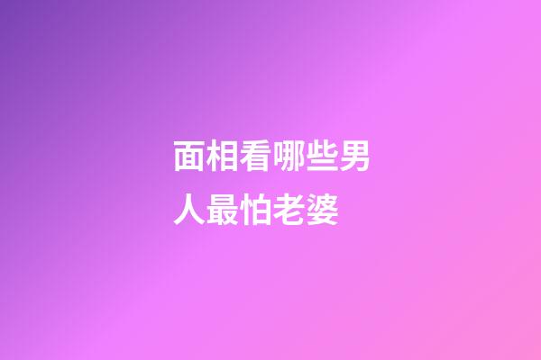 面相看哪些男人最怕老婆