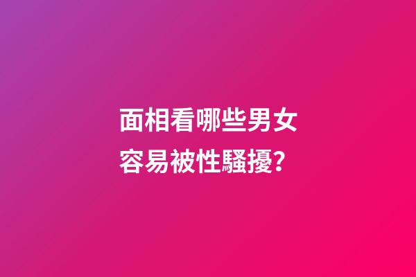面相看哪些男女容易被性騷擾？