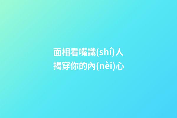 面相看嘴識(shí)人揭穿你的內(nèi)心