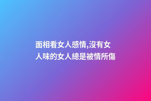 面相看女人感情,沒有女人味的女人總是被情所傷