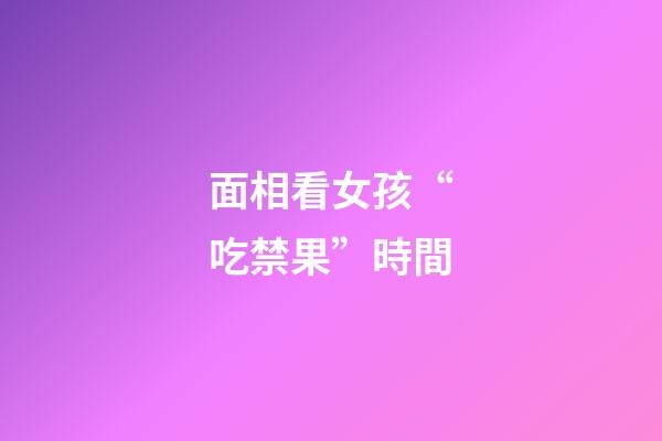 面相看女孩“吃禁果”時間