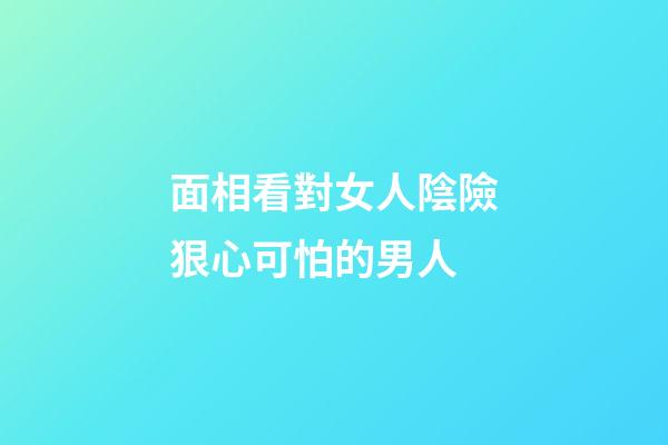 面相看對女人陰險狠心可怕的男人