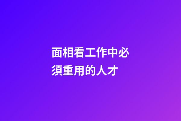 面相看工作中必須重用的人才