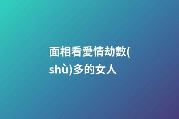 面相看愛情劫數(shù)多的女人