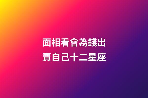 面相看會為錢出賣自己十二星座