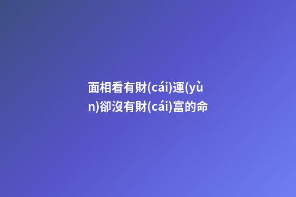 面相看有財(cái)運(yùn)卻沒有財(cái)富的命