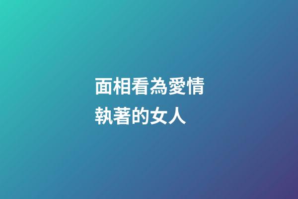 面相看為愛情執著的女人