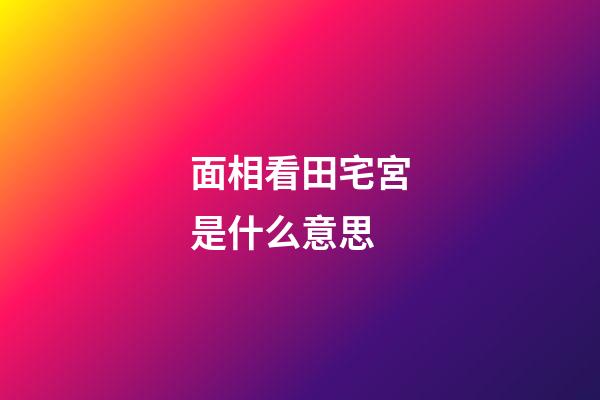 面相看田宅宮是什么意思