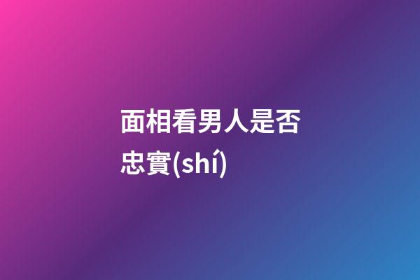 面相看男人是否忠實(shí)