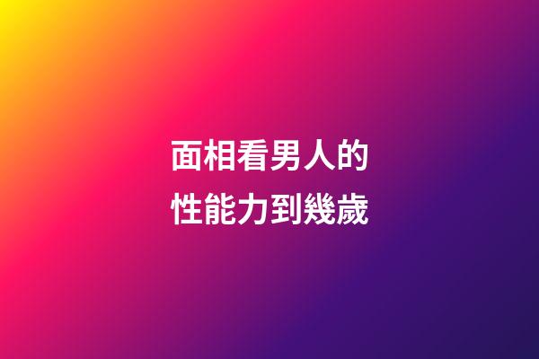 面相看男人的性能力到幾歲
