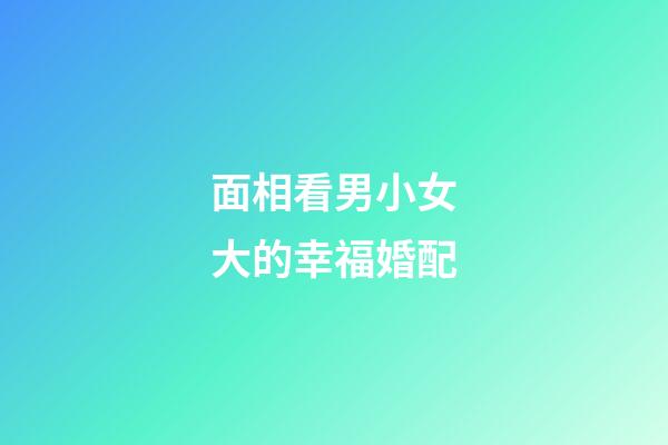 面相看男小女大的幸福婚配