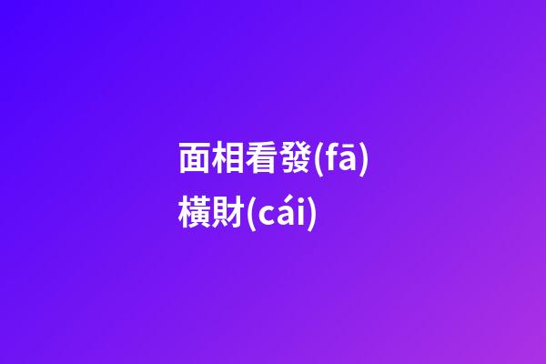 面相看發(fā)橫財(cái)