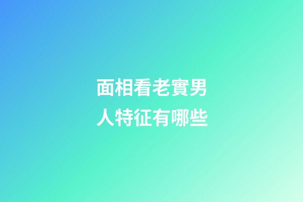 面相看老實男人特征有哪些