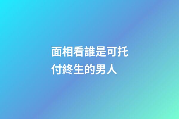 面相看誰是可托付終生的男人