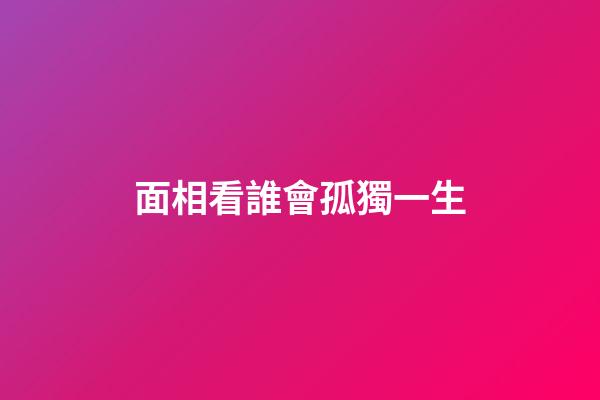 面相看誰會孤獨一生